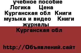 учебное пособие “Логика“ › Цена ­ 80 - Курганская обл. Книги, музыка и видео » Книги, журналы   . Курганская обл.